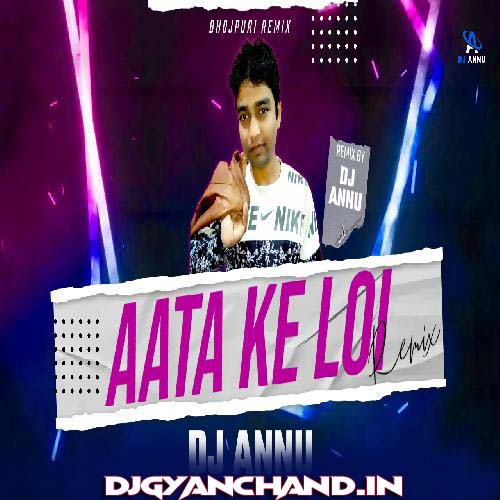 Aata Ke Loi - Bhojpuri EDM Remix Mp3 Song - DJ Annu Gopiganj Aata Ke Loi - Bhojpuri EDM Remix Mp3 Song - DJ Annu Gopiganj